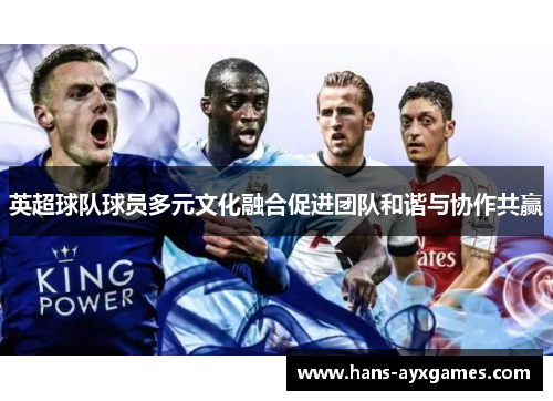 英超球队球员多元文化融合促进团队和谐与协作共赢