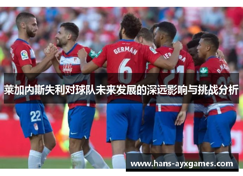 莱加内斯失利对球队未来发展的深远影响与挑战分析