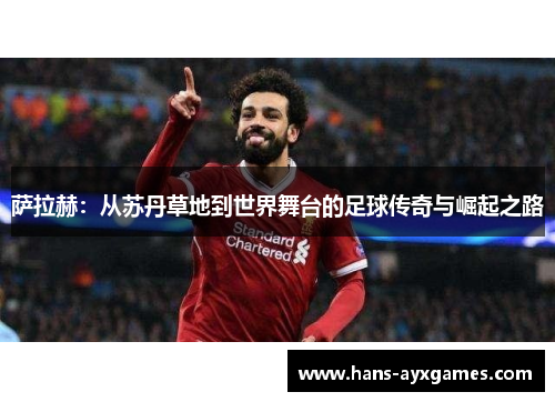 萨拉赫：从苏丹草地到世界舞台的足球传奇与崛起之路