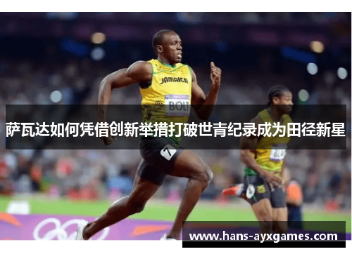 萨瓦达如何凭借创新举措打破世青纪录成为田径新星