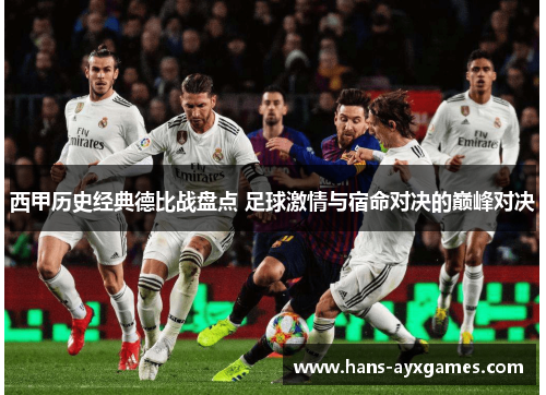 西甲历史经典德比战盘点 足球激情与宿命对决的巅峰对决