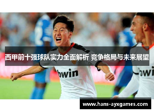 西甲前十强球队实力全面解析 竞争格局与未来展望