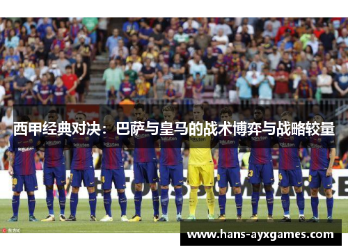 西甲经典对决：巴萨与皇马的战术博弈与战略较量