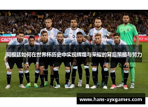 阿根廷如何在世界杯历史中实现辉煌与荣耀的背后策略与努力