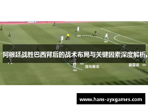 阿根廷战胜巴西背后的战术布局与关键因素深度解析