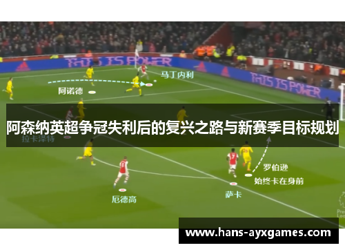 阿森纳英超争冠失利后的复兴之路与新赛季目标规划