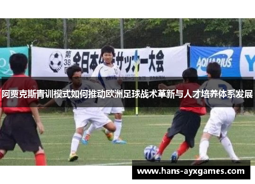 阿贾克斯青训模式如何推动欧洲足球战术革新与人才培养体系发展