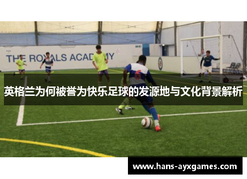 英格兰为何被誉为快乐足球的发源地与文化背景解析