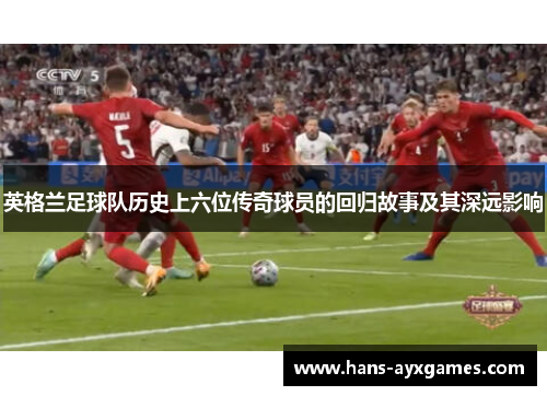 英格兰足球队历史上六位传奇球员的回归故事及其深远影响