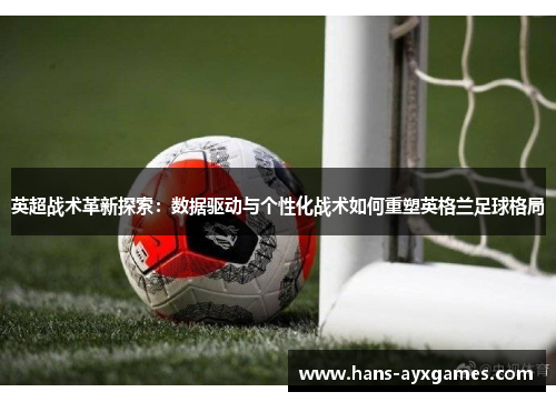 英超战术革新探索：数据驱动与个性化战术如何重塑英格兰足球格局