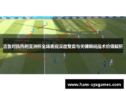 吉鲁对阵热刺亚洲杯全场表现深度复盘与关键瞬间战术价值解析
