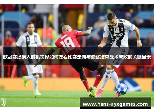 欧冠赛场换人时机抉择如何左右比赛走向与最终结果战术成败的关键因素