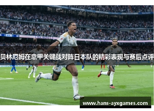 贝林厄姆在意甲关键战对阵日本队的精彩表现与赛后点评