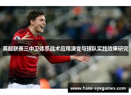 英超联赛三中卫体系战术应用演变与球队实践效果研究