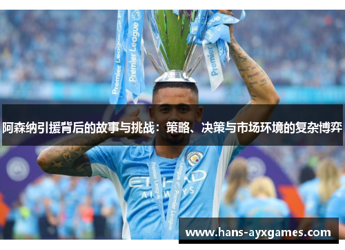 阿森纳引援背后的故事与挑战：策略、决策与市场环境的复杂博弈