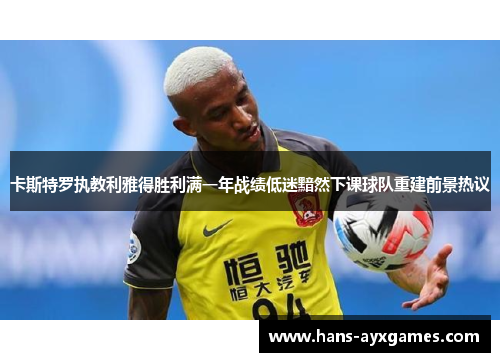 卡斯特罗执教利雅得胜利满一年战绩低迷黯然下课球队重建前景热议