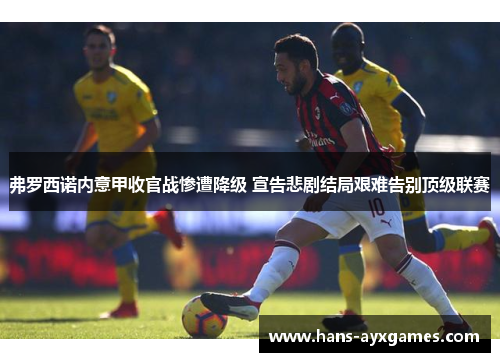 弗罗西诺内意甲收官战惨遭降级 宣告悲剧结局艰难告别顶级联赛