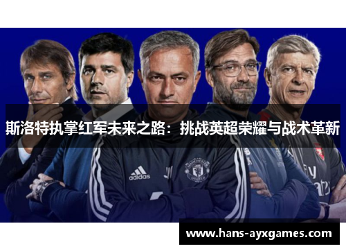 斯洛特执掌红军未来之路：挑战英超荣耀与战术革新