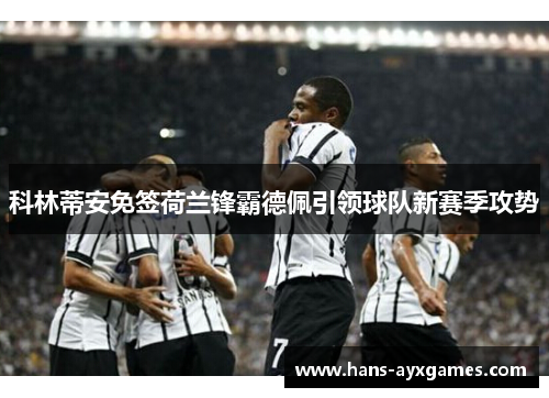 科林蒂安免签荷兰锋霸德佩引领球队新赛季攻势