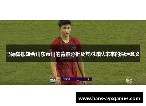 马德鲁加转会山东泰山的背景分析及其对球队未来的深远意义