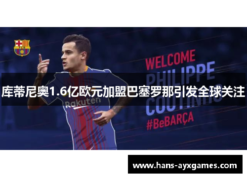 库蒂尼奥1.6亿欧元加盟巴塞罗那引发全球关注